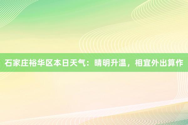 石家庄裕华区本日天气：晴明升温，相宜外出算作