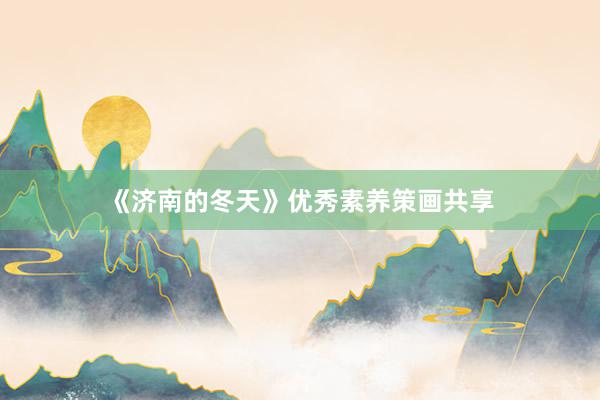 《济南的冬天》优秀素养策画共享